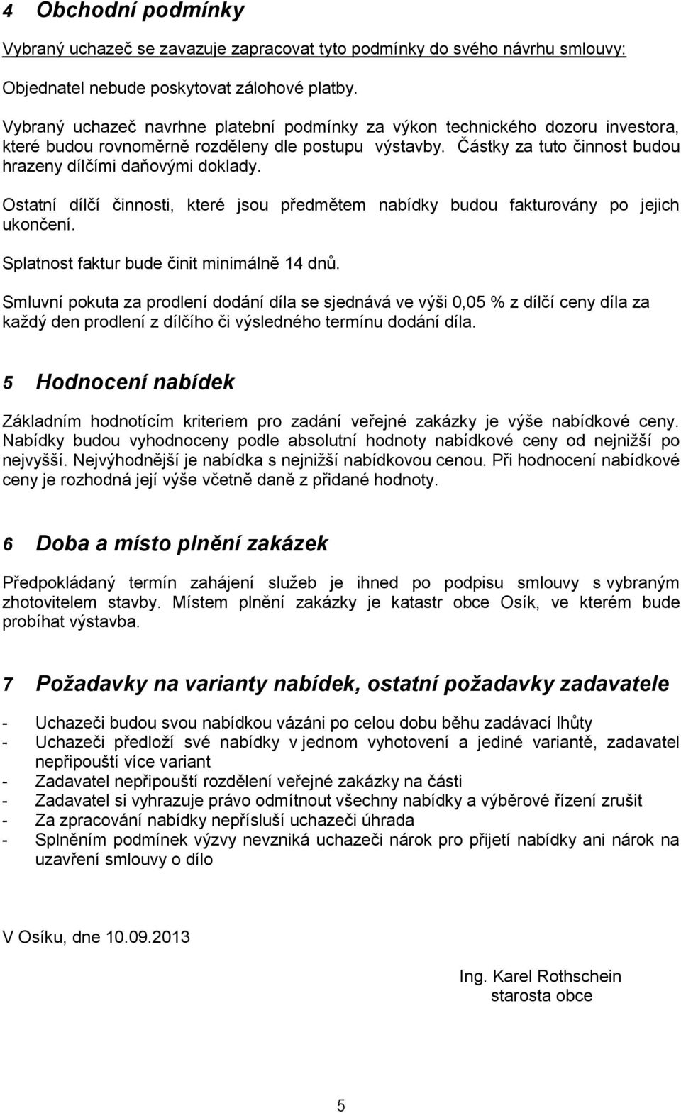 Ostatní dílčí činnosti, které jsou předmětem nabídky budou fakturovány po jejich ukončení. Splatnost faktur bude činit minimálně 14 dnů.