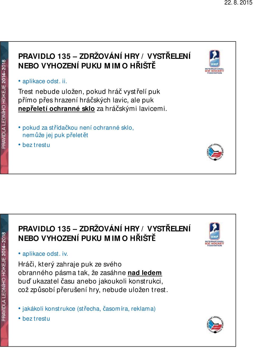 pokud za střídačkou není ochranné sklo, nemůže jej puk přeletět bez trestu PRAVIDLO 135 ZDRŽOVÁNÍ HRY / VYSTŘELENÍ NEBO VYHOZENÍ PUKU MIMO HŘIŠTĚ aplikace