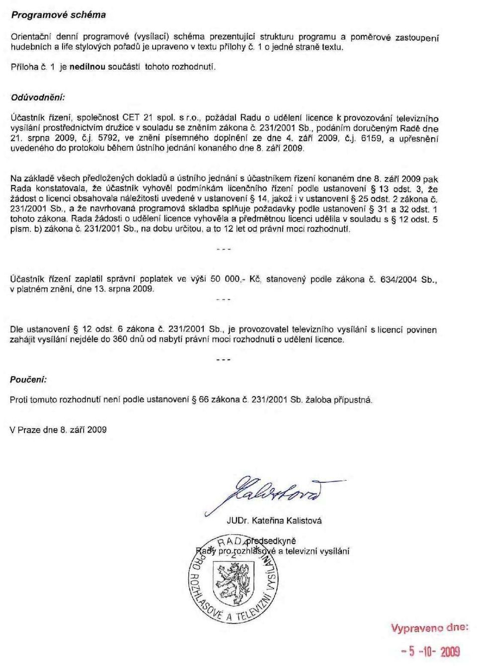 231/2001 Sb., podáním doručeným Radě dne 21. srpna 2009, č.j 5792, ve znění písemného doplnění ze dne 4. září 2009, č.j. 6159, a upřesnění uvedeného do protokolu během ústního jednání konaného dne 8 září 2009.