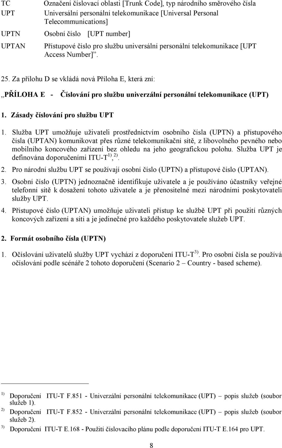 Za přílohu D se vkládá nová Příloha E, která zní: PŘÍLOHA E - Číslování pro službu univerzální personální telekomunikace (UPT) 1. Zásady číslování pro službu UPT 1.