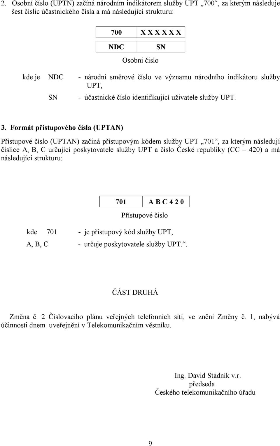 Formát přístupového čísla (UPTAN) Přístupové číslo (UPTAN) začíná přístupovým kódem služby UPT 701, za kterým následují číslice A, B, C určující poskytovatele služby UPT a číslo České republiky (CC