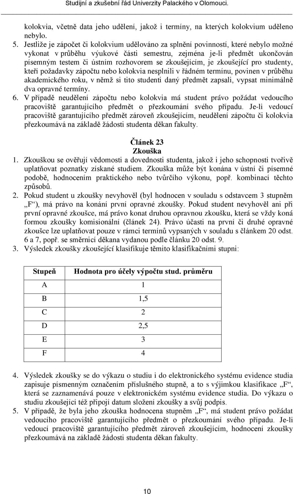 zkoušejícím, je zkoušející pro studenty, kteří požadavky zápočtu nebo kolokvia nesplnili v řádném termínu, povinen v průběhu akademického roku, v němž si tito studenti daný předmět zapsali, vypsat