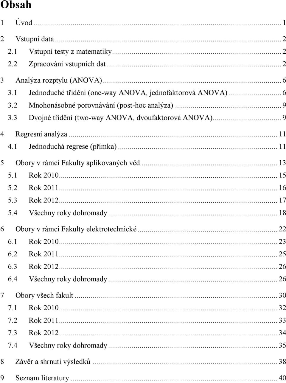 Rok 11... 16 5.3 Rok 1... 17 5.4 Všechny roky dohromady... 18 6 Obory v rámc Fakulty elektrotechncké... 6.1 Rok 1... 3 6. Rok 11... 5 6.3 Rok 1... 6 6.4 Všechny roky dohromady... 6 7 Obory všech fakult.