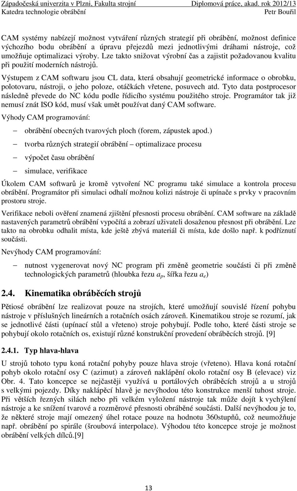 Výstupem z CAM softwaru jsou CL data, která obsahují geometrické informace o obrobku, polotovaru, nástroji, o jeho poloze, otáčkách vřetene, posuvech atd.