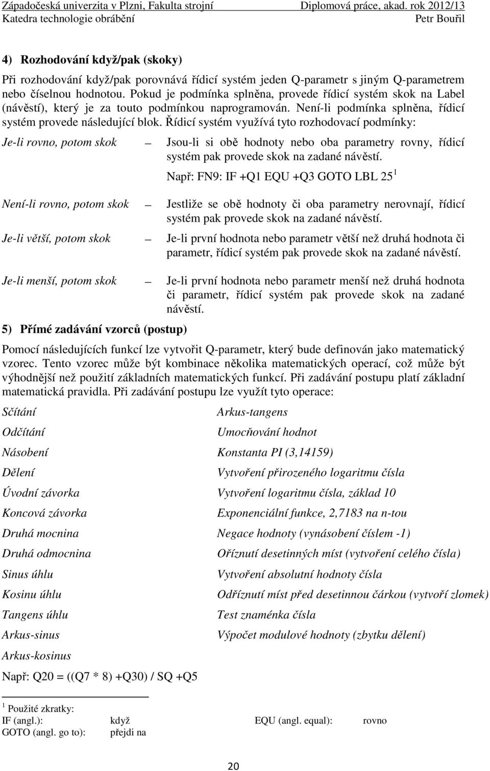 Řídicí systém využívá tyto rozhodovací podmínky: Je-li rovno, potom skok Jsou-li si obě hodnoty nebo oba parametry rovny, řídicí systém pak provede skok na zadané návěstí.