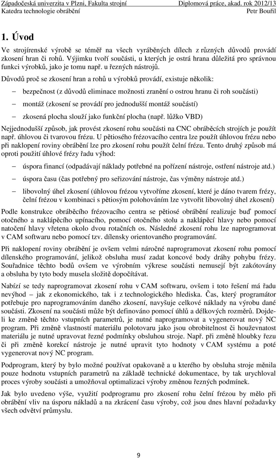 Důvodů proč se zkosení hran a rohů u výrobků provádí, existuje několik: bezpečnost (z důvodů eliminace možnosti zranění o ostrou hranu či roh součásti) montáž (zkosení se provádí pro jednodušší