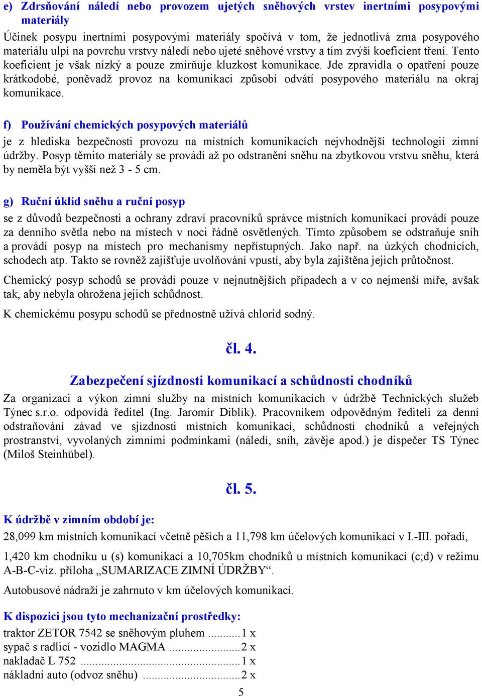 Jde zpravidla o opatření pouze krátkodobé, poněvadž provoz na komunikaci způsobí odvátí posypového materiálu na okraj komunikace.