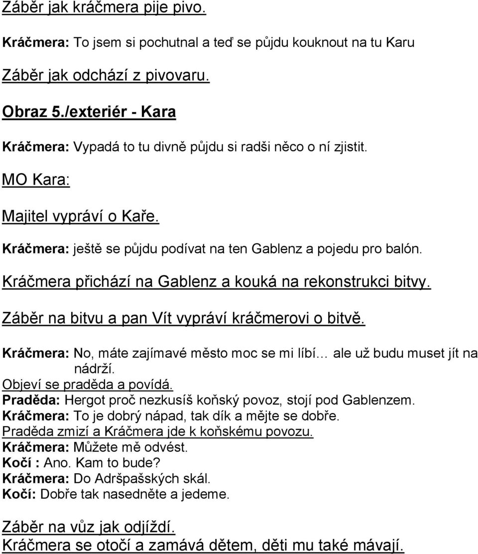 Kráčmera přichází na Gablenz a kouká na rekonstrukci bitvy. Záběr na bitvu a pan Vít vypráví kráčmerovi o bitvě. Kráčmera: No, máte zajímavé město moc se mi líbí ale už budu muset jít na nádrží.