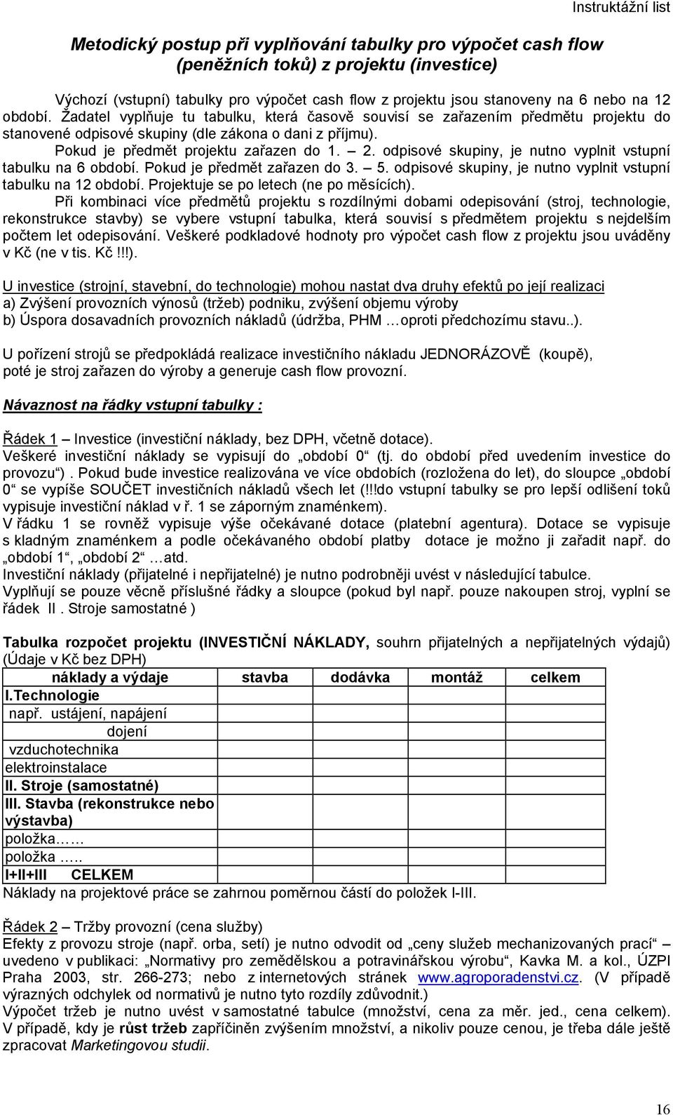 2. odpisové skupiny, je nutno vyplnit vstupní tabulku na 6 období. Pokud je předmět zařazen do 3. 5. odpisové skupiny, je nutno vyplnit vstupní tabulku na 12 období.