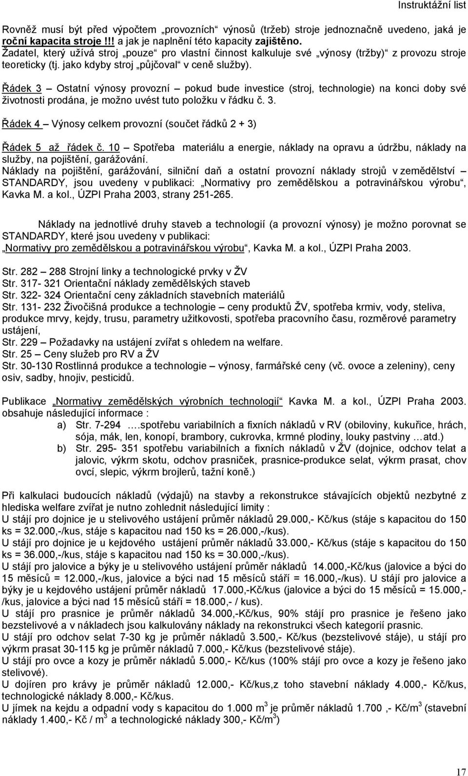 Řádek 3 Ostatní výnosy provozní pokud bude investice (stroj, technologie) na konci doby své životnosti prodána, je možno uvést tuto položku v řádku č. 3. Řádek 4 Výnosy celkem provozní (součet řádků 2 + 3) Řádek 5 až řádek č.