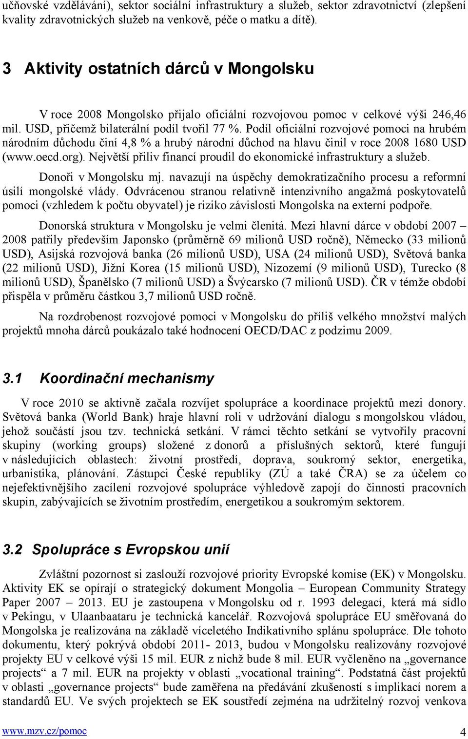 Podíl oficiální rozvojové pomoci na hrubém národním důchodu činí 4,8 % a hrubý národní důchod na hlavu činil v roce 2008 1680 USD (www.oecd.org).
