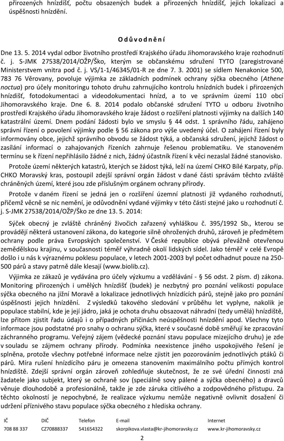 3. 2001) se sídlem Nenakonice 500, 783 76 Věrovany, povoluje výjimka ze základních podmínek ochrany sýčka obecného (Athene noctua) pro účely monitoringu tohoto druhu zahrnujícího kontrolu hnízdních