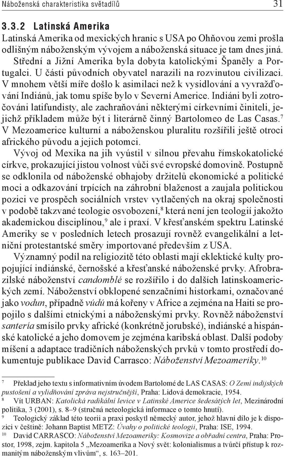 V mnohem větší míře došlo k asimilaci než k vysidlování a vyvražďování Indiánů, jak tomu spíše bylo v Severní Americe.