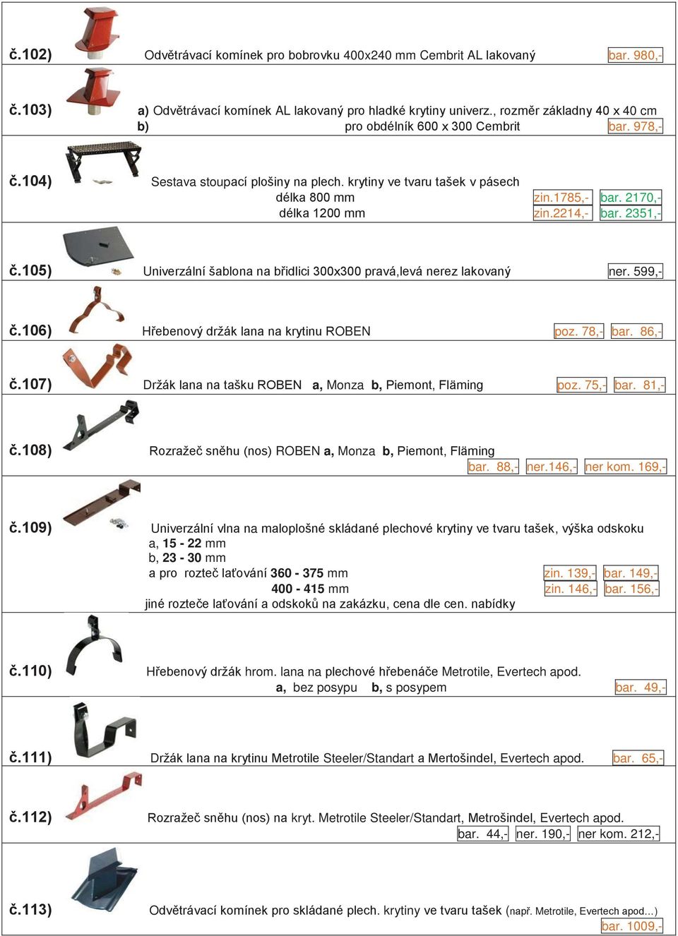 2170,- délka 1200 mm zin.2214,- bar. 2351,- č.105) Univerzální šablona na břidlici 300x300 pravá,levá nerez lakovaný ner. 599,- č.106) Hřebenový držák lana na krytinu ROBEN poz. 78,- bar. 86,- č.