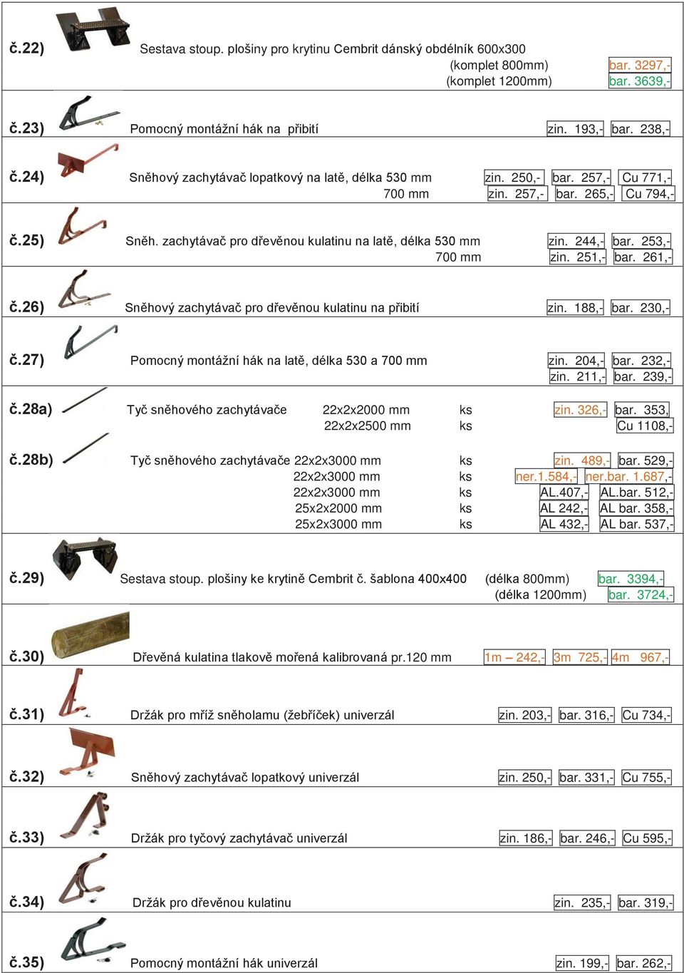 244,- bar. 253,- 700 mm zin. 251,- bar. 261,- č.26) Sněhový zachytávač pro dřevěnou kulatinu na přibití zin. 188,- bar. 230,- č.27) Pomocný montážní hák na latě, délka 530 a 700 mm zin. 204,- bar.
