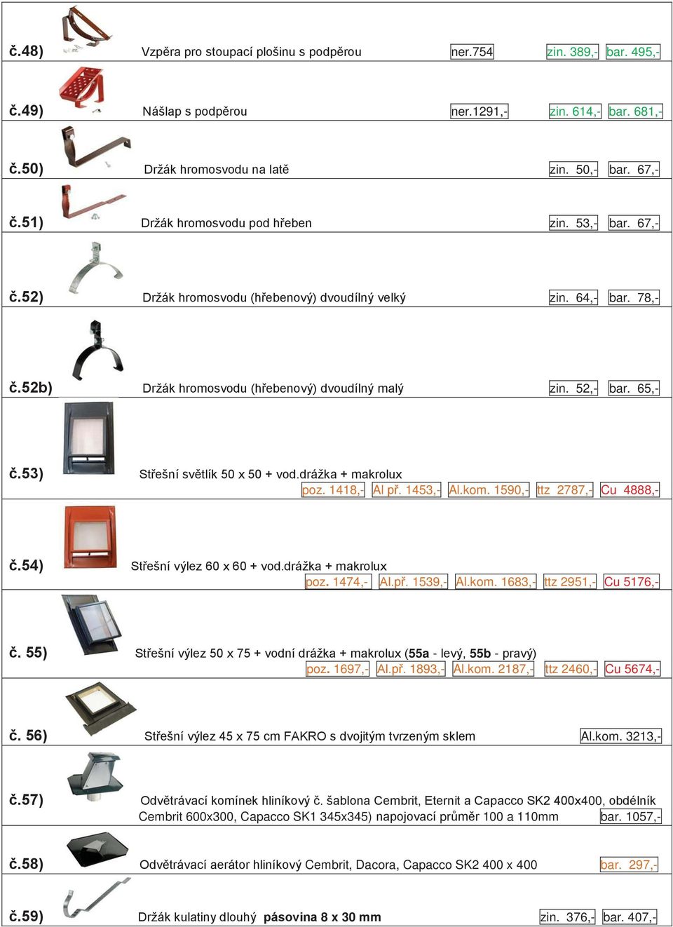 53) Střešní světlík 50 x 50 + vod.drážka + makrolux poz. 1418,- Al př. 1453,- Al.kom. 1590,- ttz 2787,- Cu 4888,- č.54) Střešní výlez 60 x 60 + vod.drážka + makrolux poz. 1474,- Al.př. 1539,- Al.kom. 1683,- ttz 2951,- Cu 5176,- č.