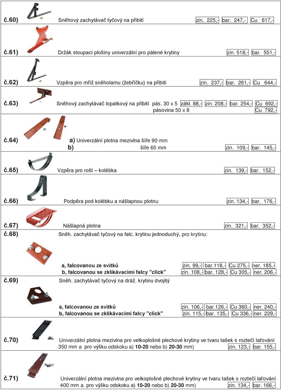254,- Cu 692,- pásovina 50 x 8 Cu 792,- č.64) a) Univerzální plotna mezivlna šíře 90 mm b) šíře 65 mm zin. 109,- bar. 145,- č.65) Vzpěra pro rošt kolébka zin. 139,- bar. 152,- č.