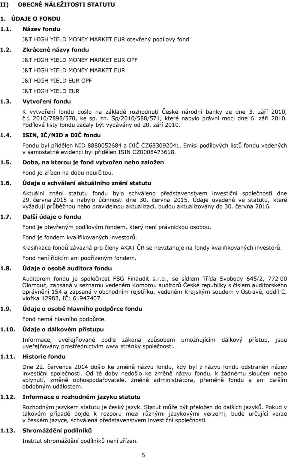 Vytvoření fondu K vytvoření fondu došlo na základě rozhodnutí České národní banky ze dne 3. září 2010, č.j. 2010/7898/570, ke sp. zn. Sp/2010/588/571, které nabylo právní moci dne 6. září 2010. Podílové listy fondu začaly být vydávány od 20.