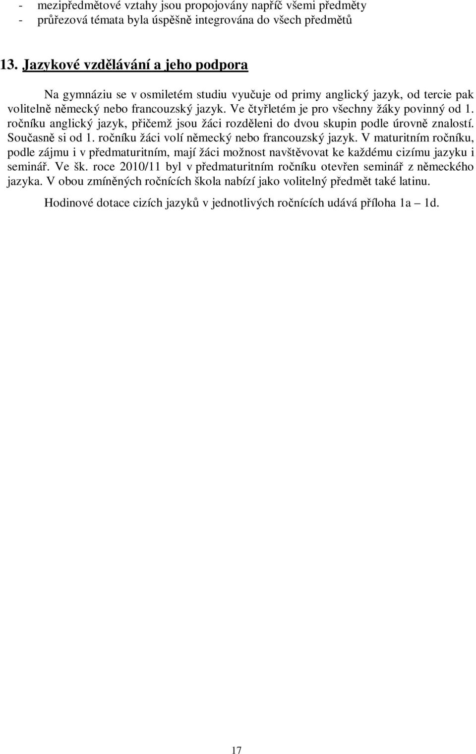 roníku anglický jazyk, piemž jsou žáci rozdleni do dvou skupin podle úrovn znalostí. Souasn si od 1. roníku žáci volí nmecký nebo francouzský jazyk.