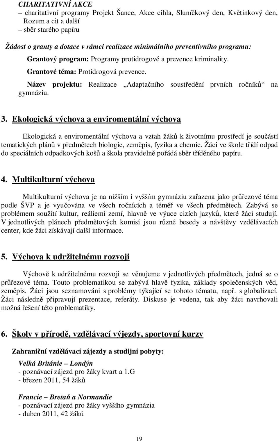 3. Ekologická výchova a enviromentální výchova Ekologická a enviromentální výchova a vztah žák k životnímu prostedí je souástí tematických plán v pedmtech biologie, zempis, fyzika a chemie.