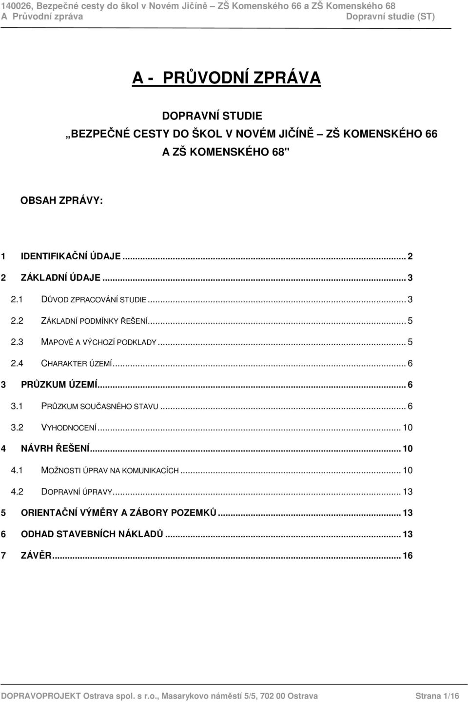 .. 6 3 PRŮZKUM ÚZEMÍ... 6 3.1 PRŮZKUM SOUČASNÉHO STAVU... 6 3.2 VYHODNOCENÍ... 10 4 NÁVRH ŘEŠENÍ... 10 4.1 MOŽNOSTI ÚPRAV NA KOMUNIKACÍCH... 10 4.2 DOPRAVNÍ ÚPRAVY.