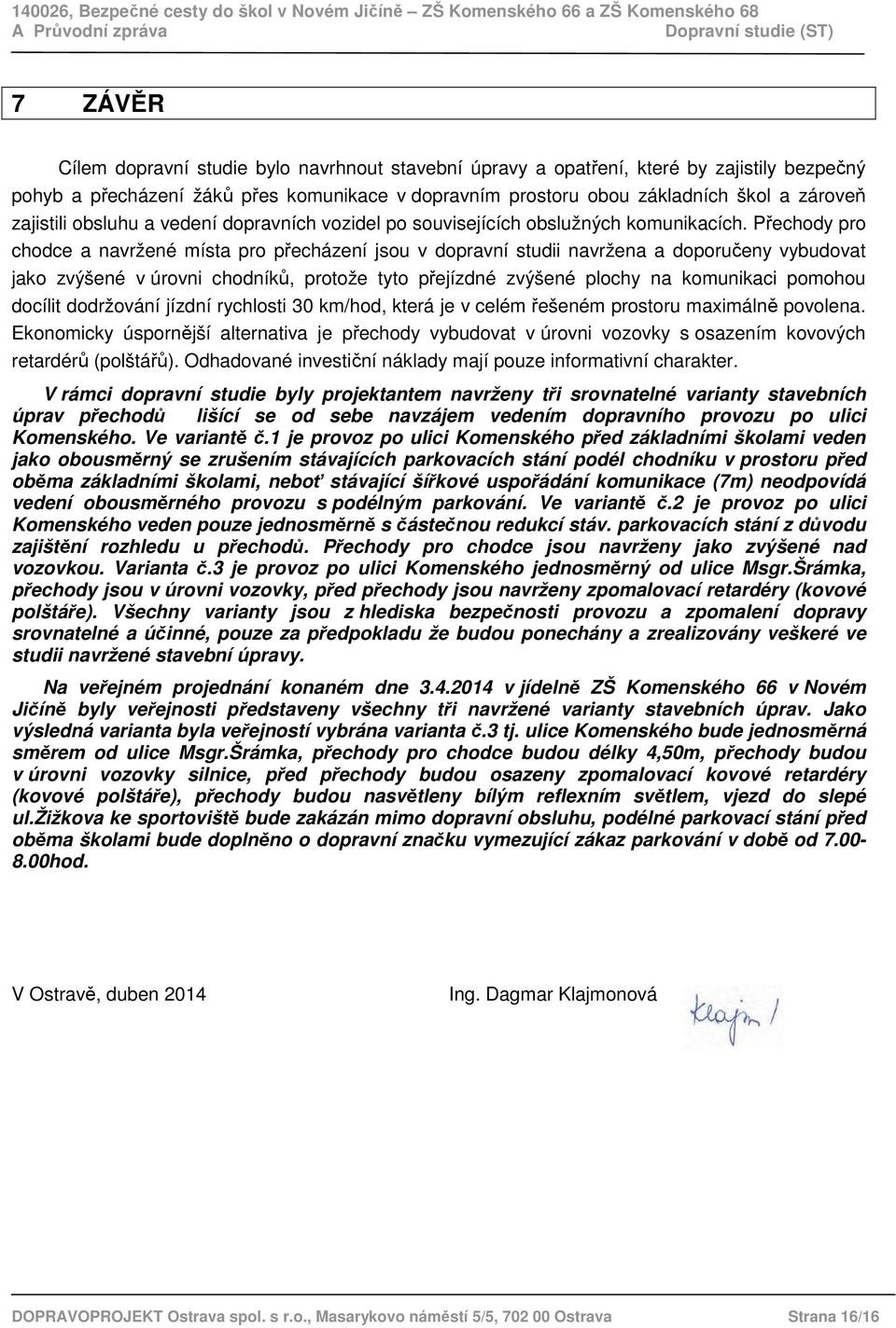 Přechody pro chodce a navržené místa pro přecházení jsou v dopravní studii navržena a doporučeny vybudovat jako zvýšené v úrovni chodníků, protože tyto přejízdné zvýšené plochy na komunikaci pomohou