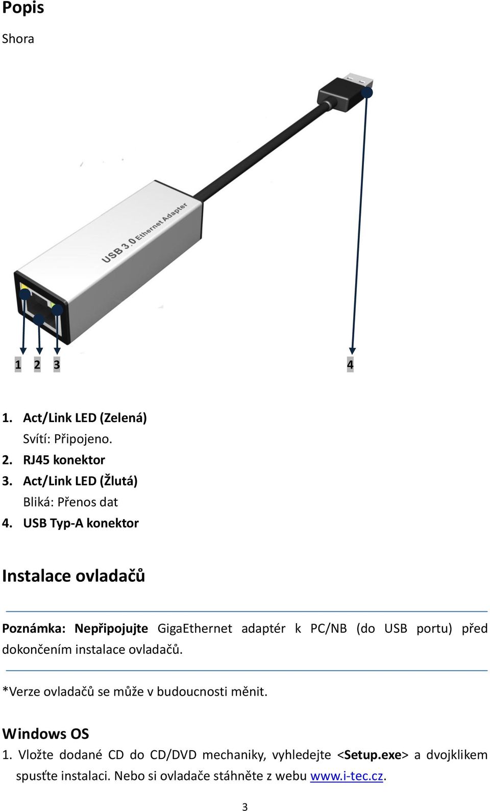 USB Typ-A konektor Instalace ovladačů Poznámka: Nepřipojujte GigaEthernet adaptér k PC/NB (do USB portu) před