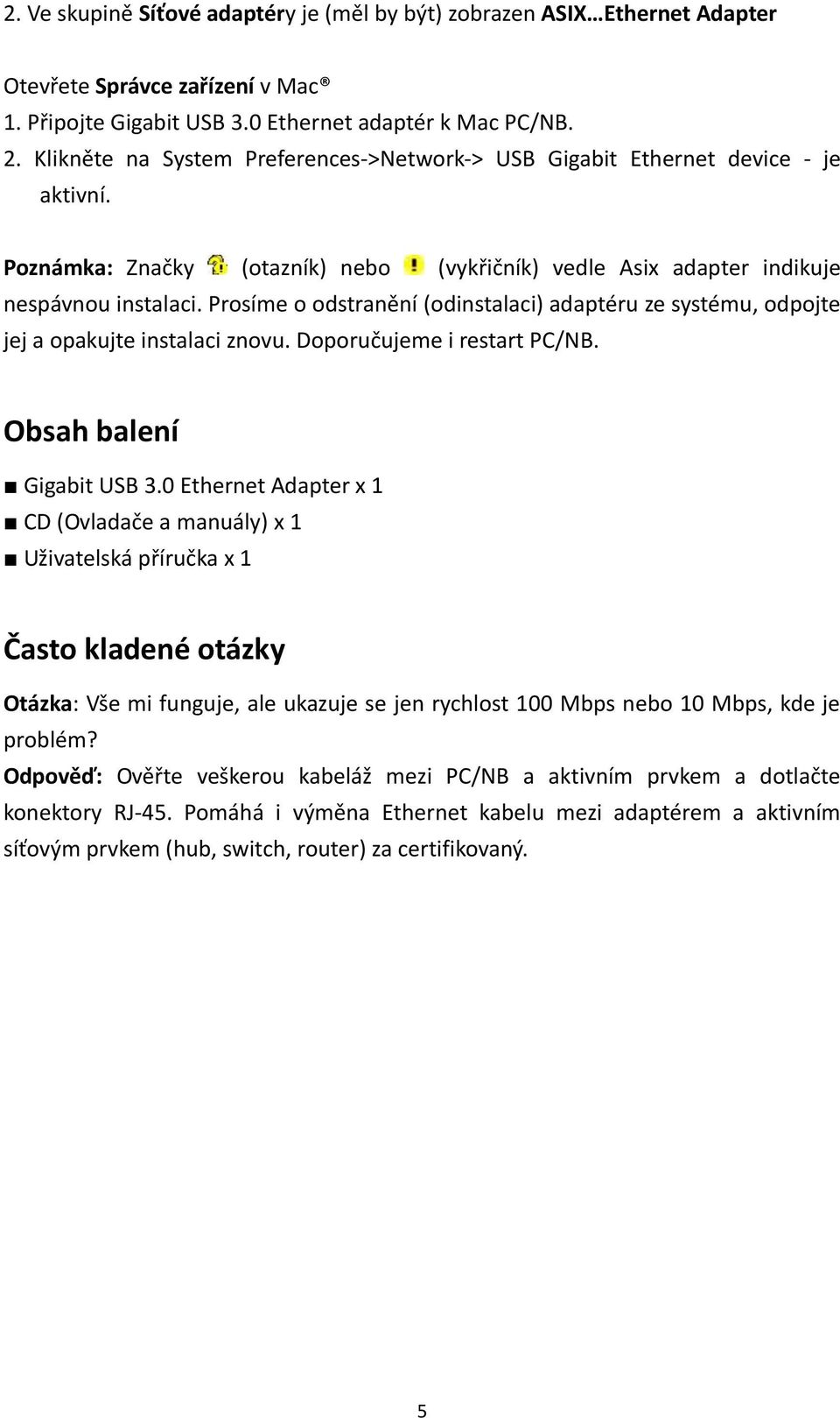 Prosíme o odstranění (odinstalaci) adaptéru ze systému, odpojte jej a opakujte instalaci znovu. Doporučujeme i restart PC/NB. Obsah balení Gigabit USB 3.