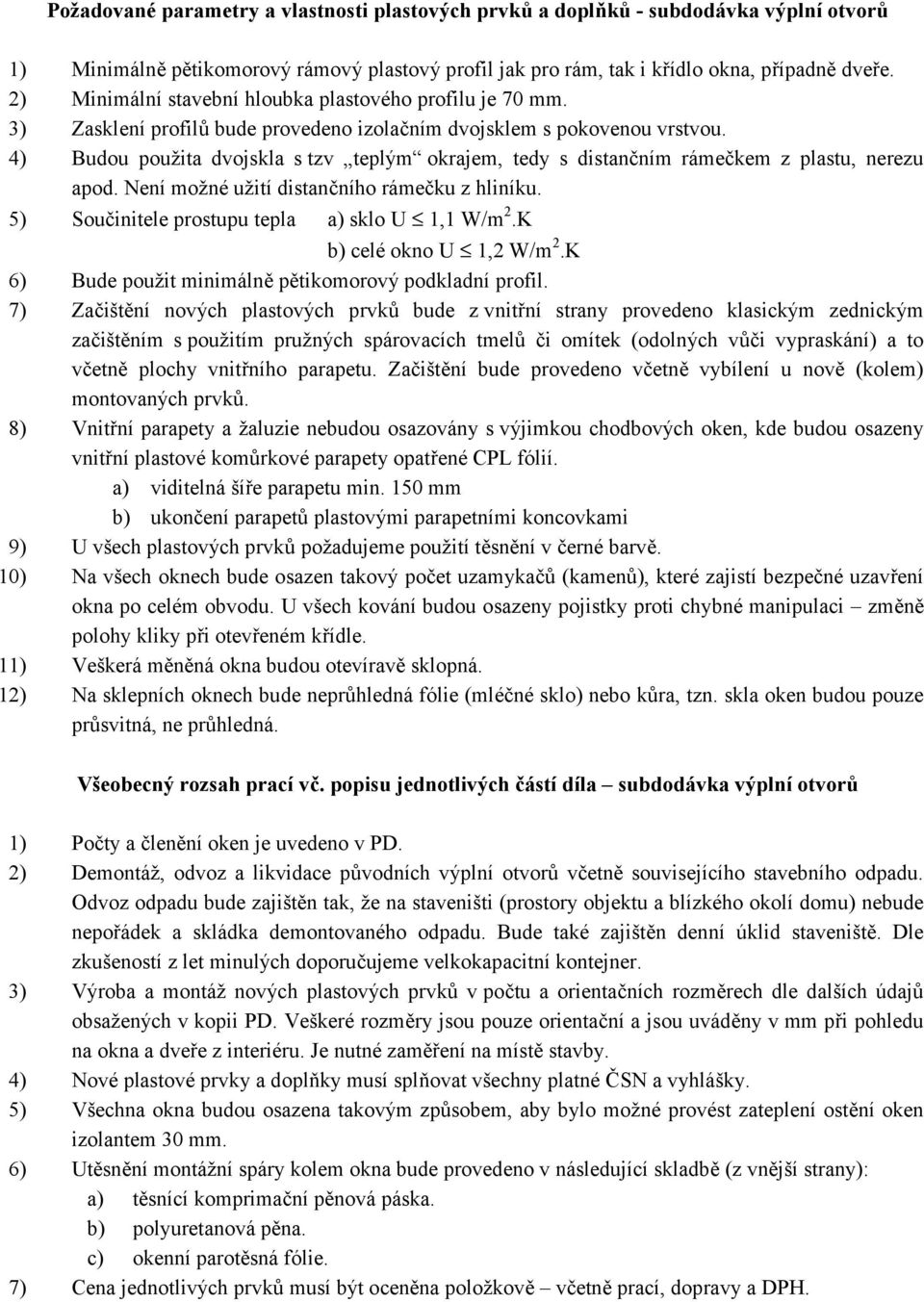 4) Budou použita dvojskla s tzv teplým okrajem, tedy s distančním rámečkem z plastu, nerezu apod. Není možné užití distančního rámečku z hliníku. 5) Součinitele prostupu tepla a) sklo U 1,1 W/m 2.