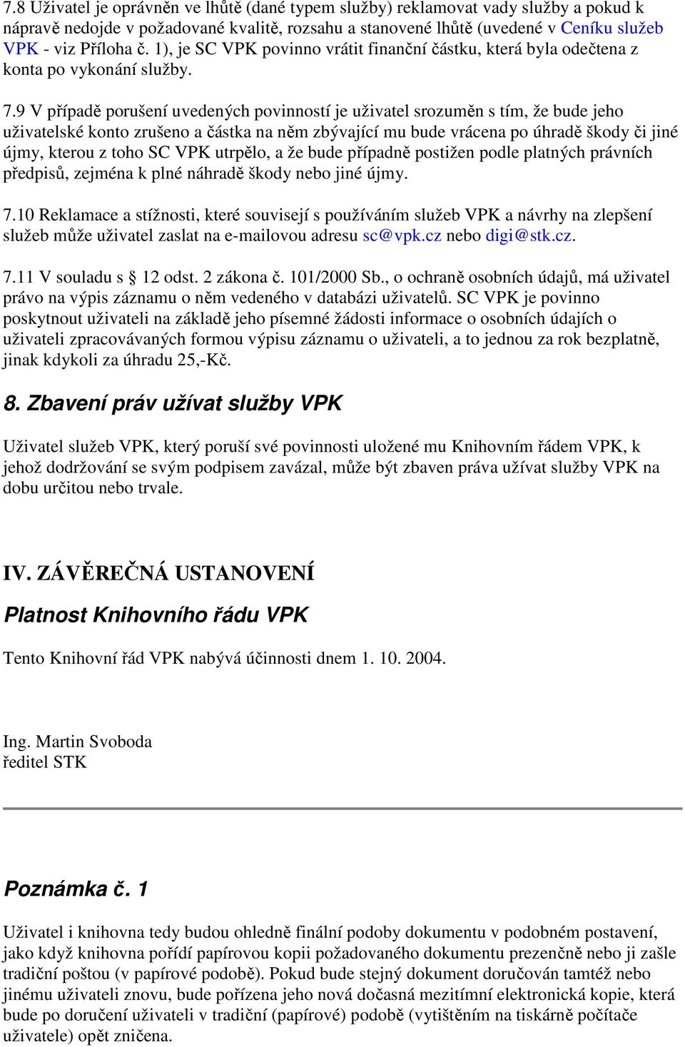 9 V případě porušení uvedených povinností je uživatel srozuměn s tím, že bude jeho uživatelské konto zrušeno a částka na něm zbývající mu bude vrácena po úhradě škody či jiné újmy, kterou z toho SC