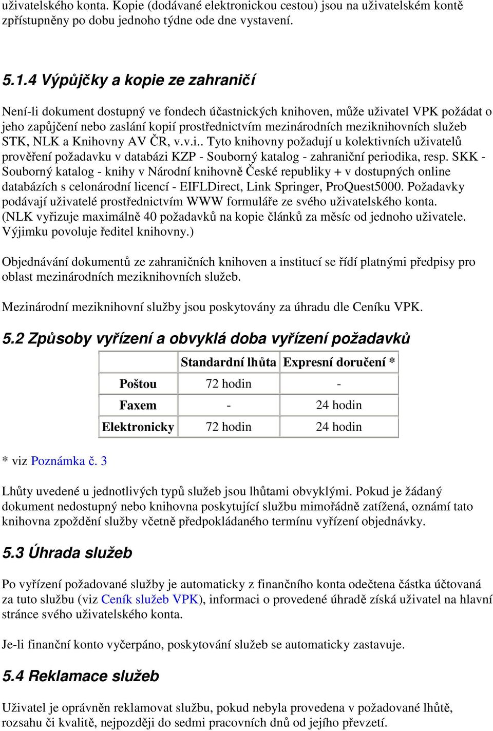 služeb STK, NLK a Knihovny AV ČR, v.v.i.. Tyto knihovny požadují u kolektivních uživatelů prověření požadavku v databázi KZP - Souborný katalog - zahraniční periodika, resp.