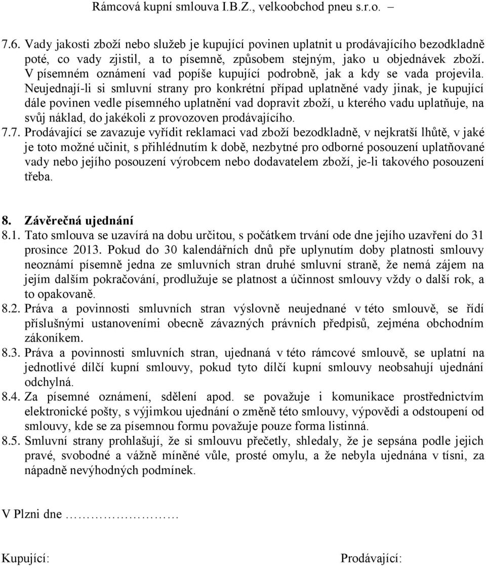 Neujednají-li si smluvní strany pro konkrétní případ uplatněné vady jinak, je kupující dále povinen vedle písemného uplatnění vad dopravit zboží, u kterého vadu uplatňuje, na svůj náklad, do jakékoli