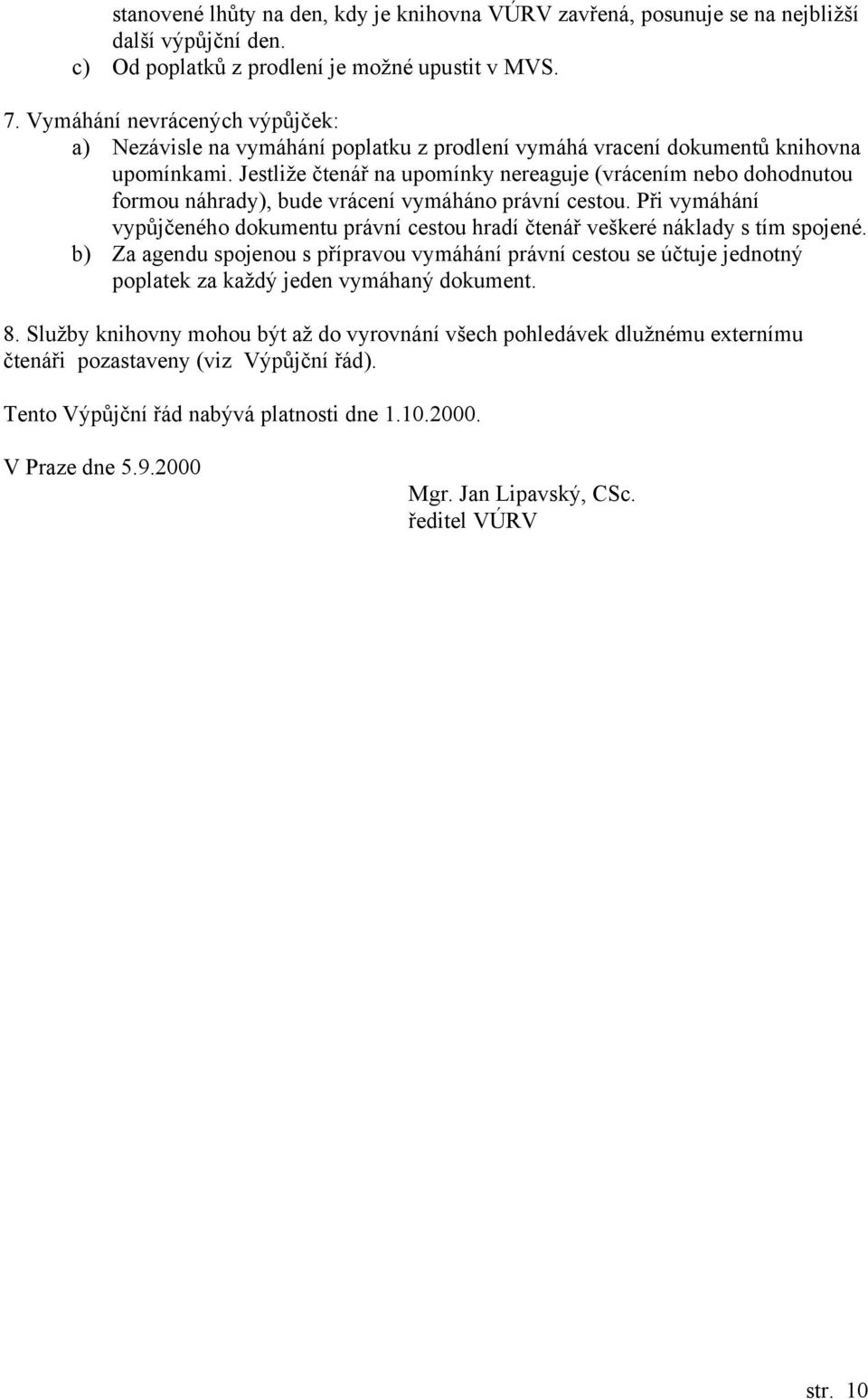 Jestliže čtenář na upomínky nereaguje (vrácením nebo dohodnutou formou náhrady), bude vrácení vymáháno právní cestou.