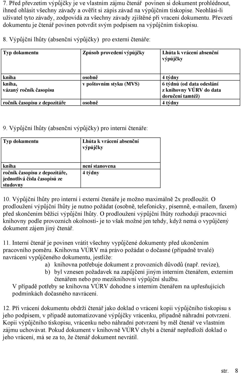 Výpůjční lhůty (absenční výpůjčky) pro externí čtenáře: Typ dokumentu Způsob provedení výpůjčky Lhůta k vrácení absenční výpůjčky kniha osobně 4 týdny kniha, vázaný ročník časopisu v poštovním styku