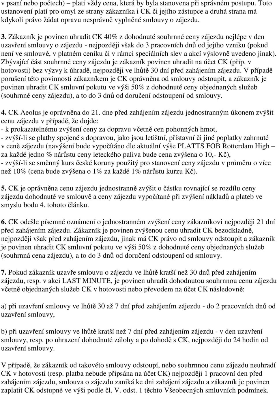 Zákazník je povinen uhradit CK 40% z dohodnuté souhrnné ceny zájezdu nejlépe v den uzavření smlouvy o zájezdu - nejpozději však do 3 pracovních dnů od jejího vzniku (pokud není ve smlouvě, v platném