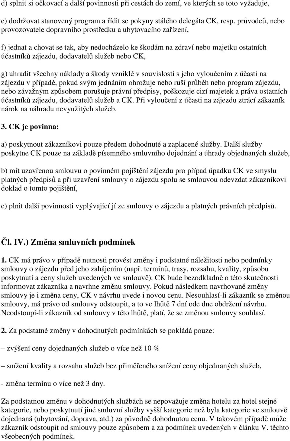 nebo CK, g) uhradit všechny náklady a škody vzniklé v souvislosti s jeho vyloučením z účasti na zájezdu v případě, pokud svým jednáním ohrožuje nebo ruší průběh nebo program zájezdu, nebo závažným