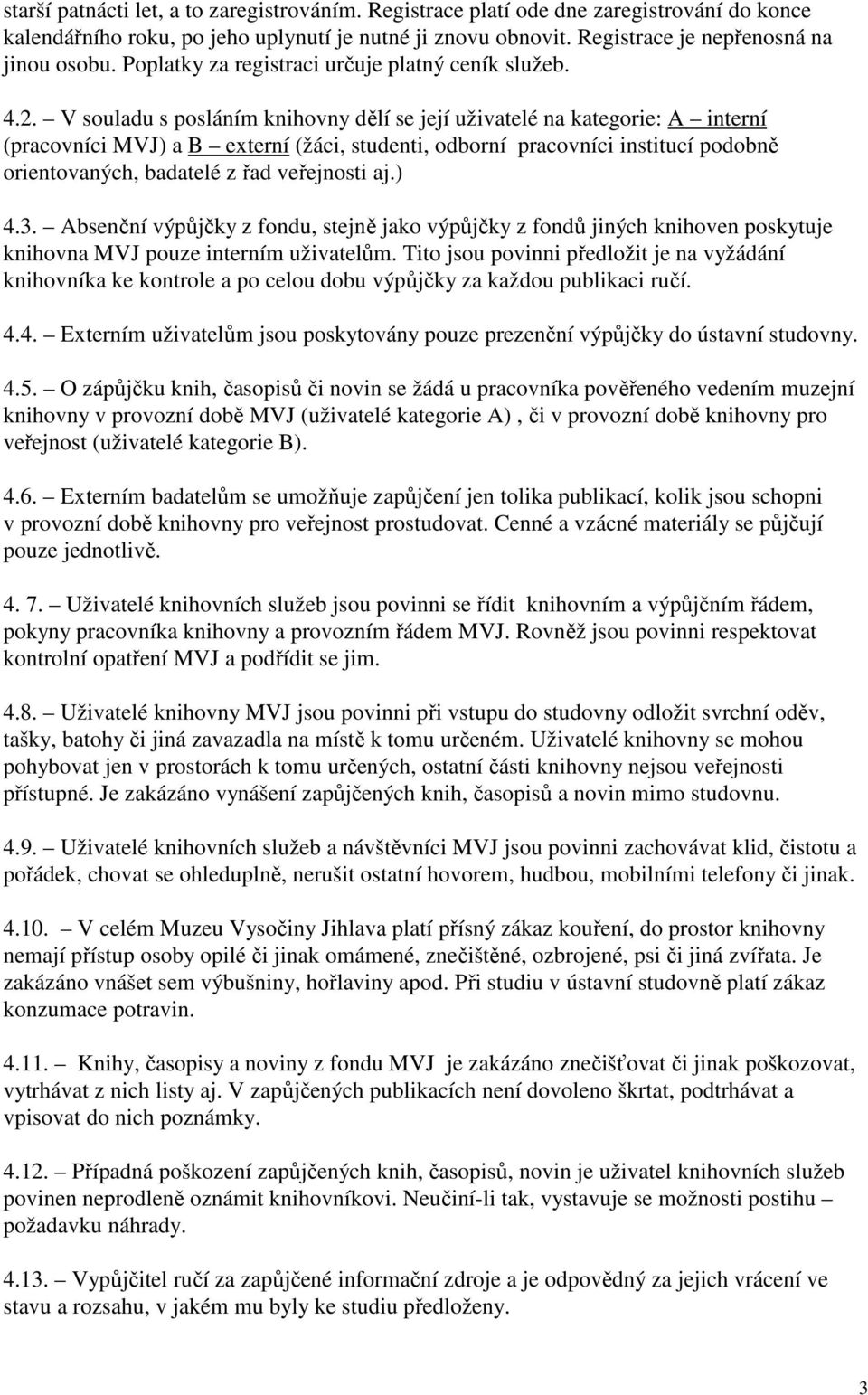 V souladu s posláním knihovny dělí se její uživatelé na kategorie: A interní (pracovníci MVJ) a B externí (žáci, studenti, odborní pracovníci institucí podobně orientovaných, badatelé z řad