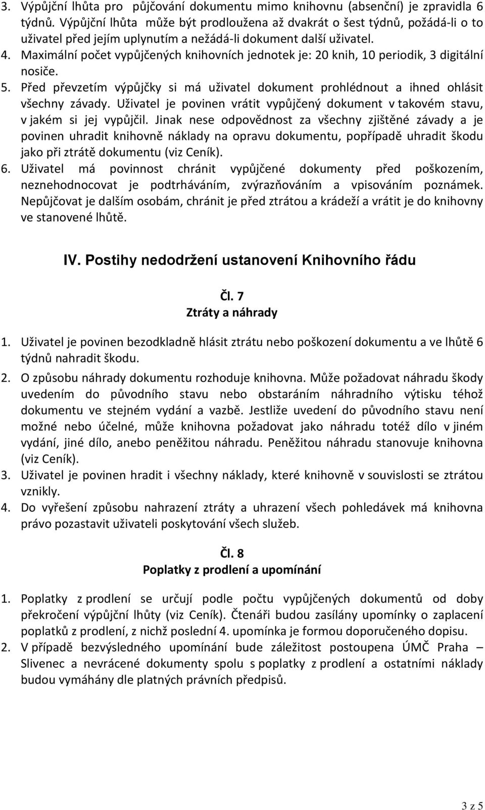 Maximální počet vypůjčených knihovních jednotek je: 20 knih, 10 periodik, 3 digitální nosiče. 5. Před převzetím výpůjčky si má uživatel dokument prohlédnout a ihned ohlásit všechny závady.