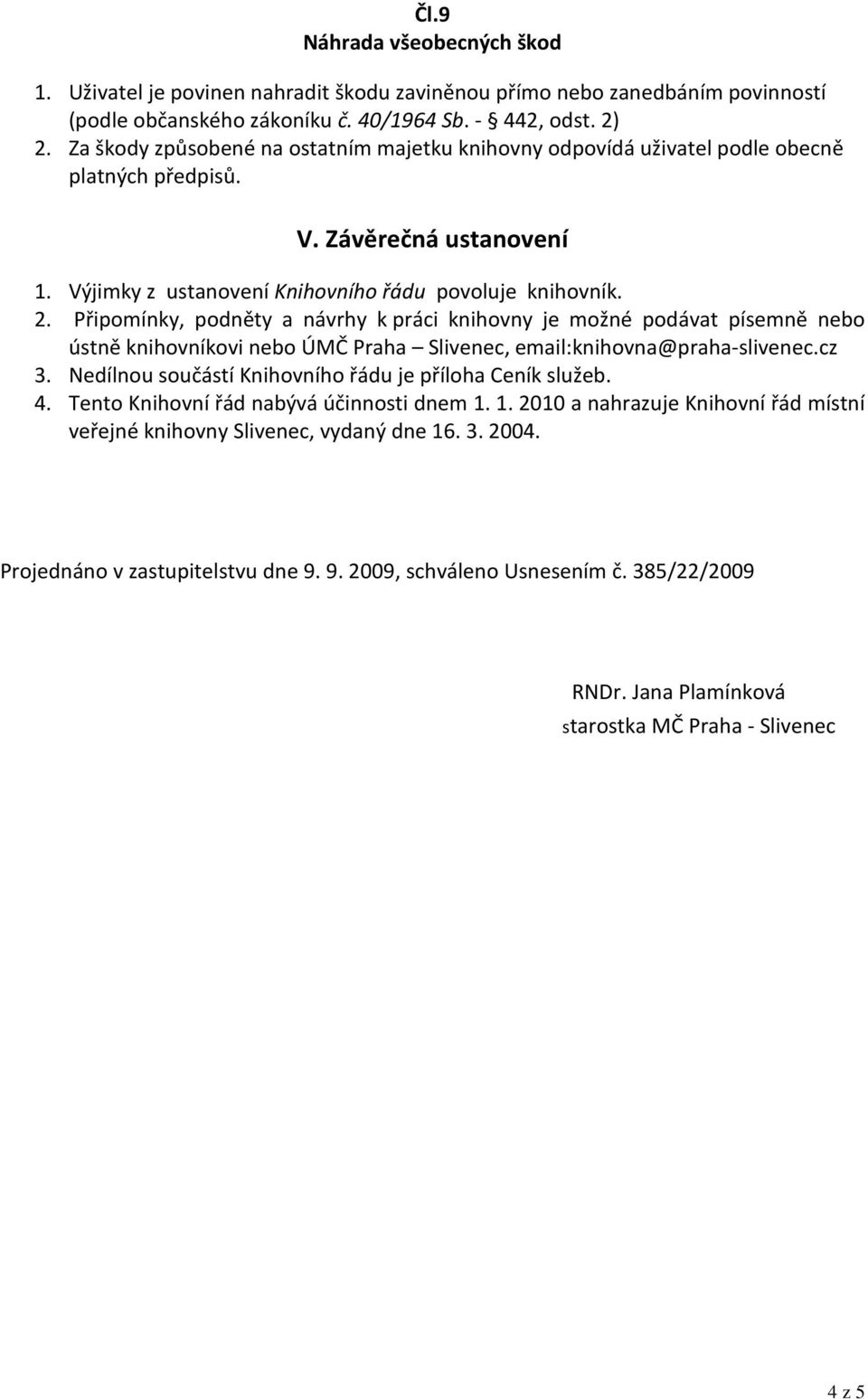 Připomínky, podněty a návrhy k práci knihovny je možné podávat písemně nebo ústně knihovníkovi nebo ÚMČ Praha Slivenec, email:knihovna@praha-slivenec.cz 3.