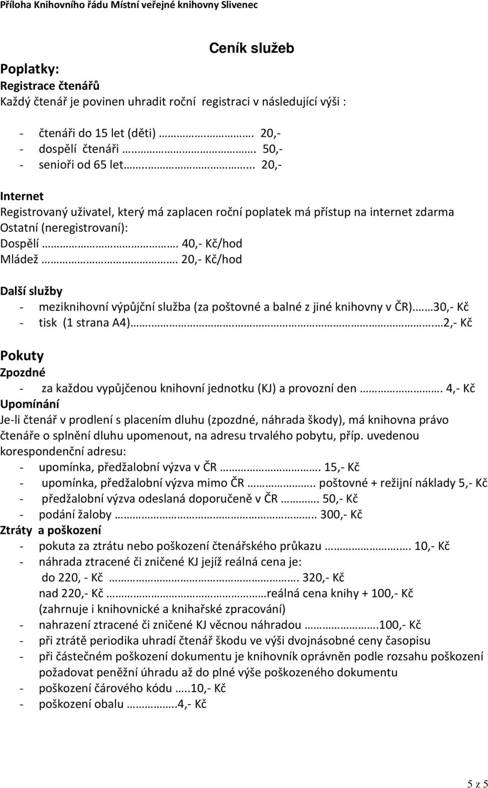 40,- Kč/hod Mládež. 20,- Kč/hod Další služby - meziknihovní výpůjční služba (za poštovné a balné z jiné knihovny v ČR). 30,- Kč - tisk (1 strana A4).