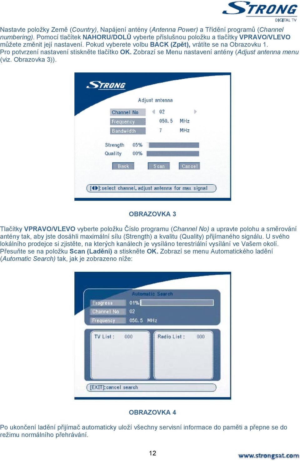 Pro potvrzení nastavení stiskněte tlačítko OK. Zobrazí se Menu nastavení antény (Adjust antenna menu (viz. Obrazovka 3)).