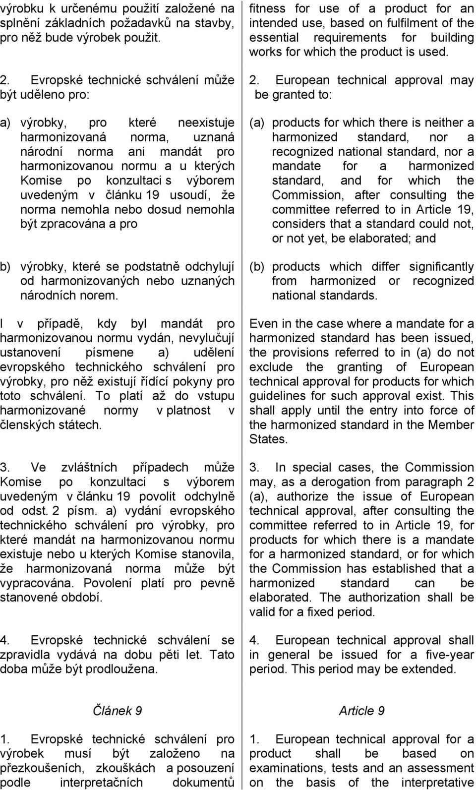 výborem uvedeným v článku 19 usoudí, že norma nemohla nebo dosud nemohla být zpracována a pro b) výrobky, které se podstatně odchylují od harmonizovaných nebo uznaných národních norem.