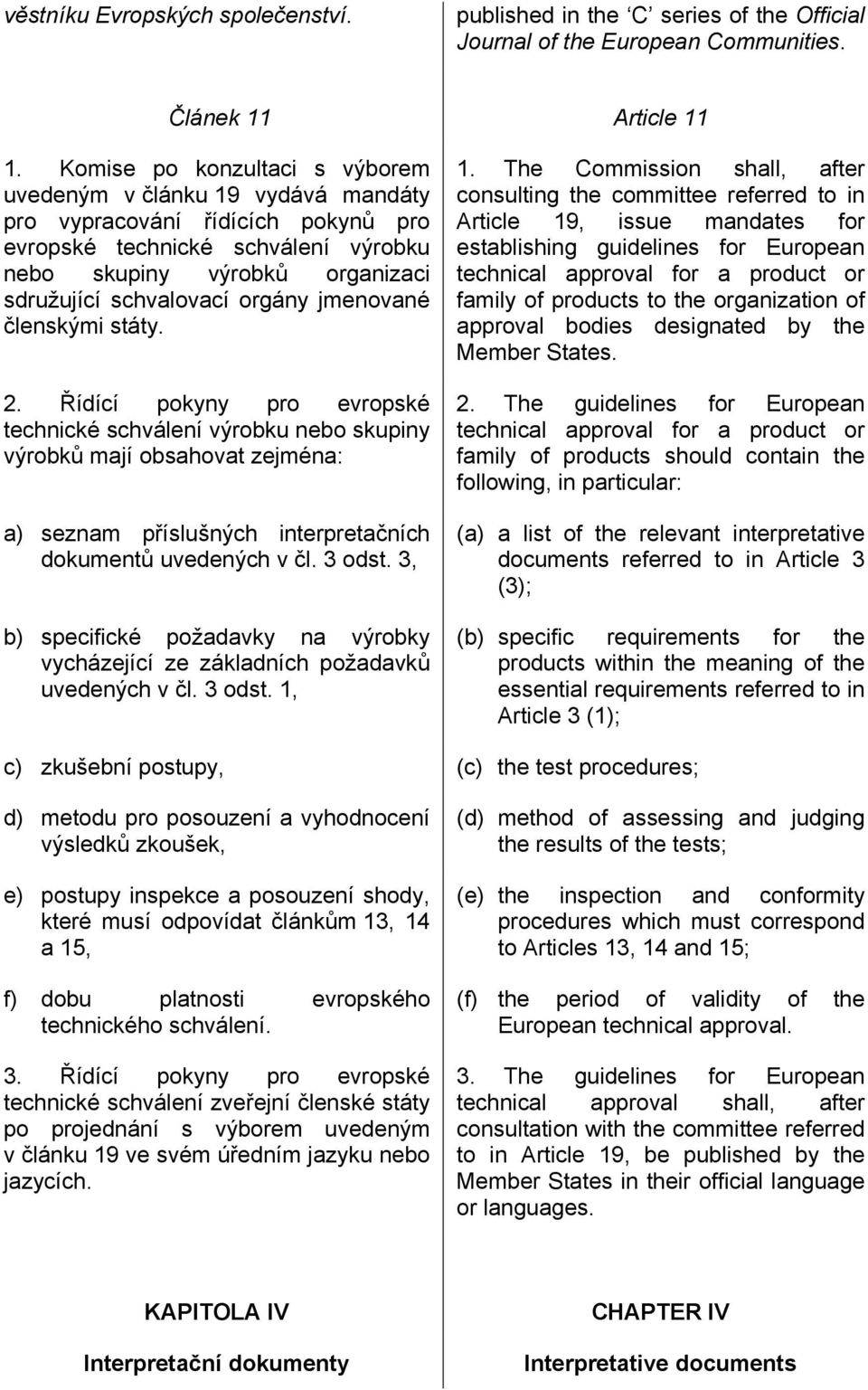 orgány jmenované členskými státy. 2. Řídící pokyny pro evropské technické schválení výrobku nebo skupiny výrobků mají obsahovat zejména: a) seznam příslušných interpretačních dokumentů uvedených v čl.