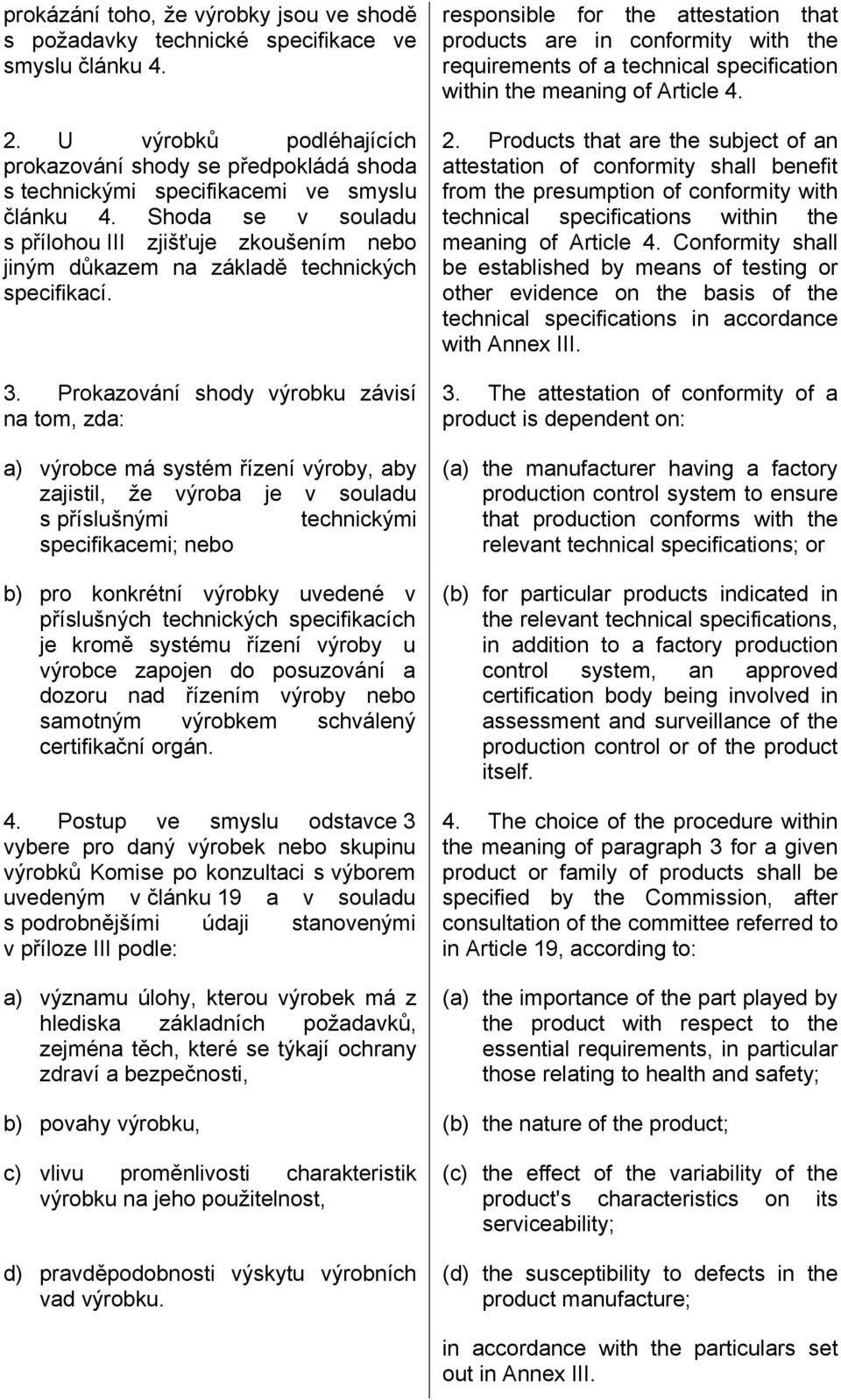 Shoda se v souladu s přílohou III zjišťuje zkoušením nebo jiným důkazem na základě technických specifikací. 3.