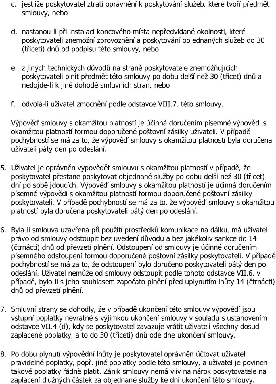 z jiných technických důvodů na straně poskytovatele znemožňujících poskytovateli plnit předmět této smlouvy po dobu delší než 30 (třicet) dnů a nedojde-li k jiné dohodě smluvních stran, nebo f.