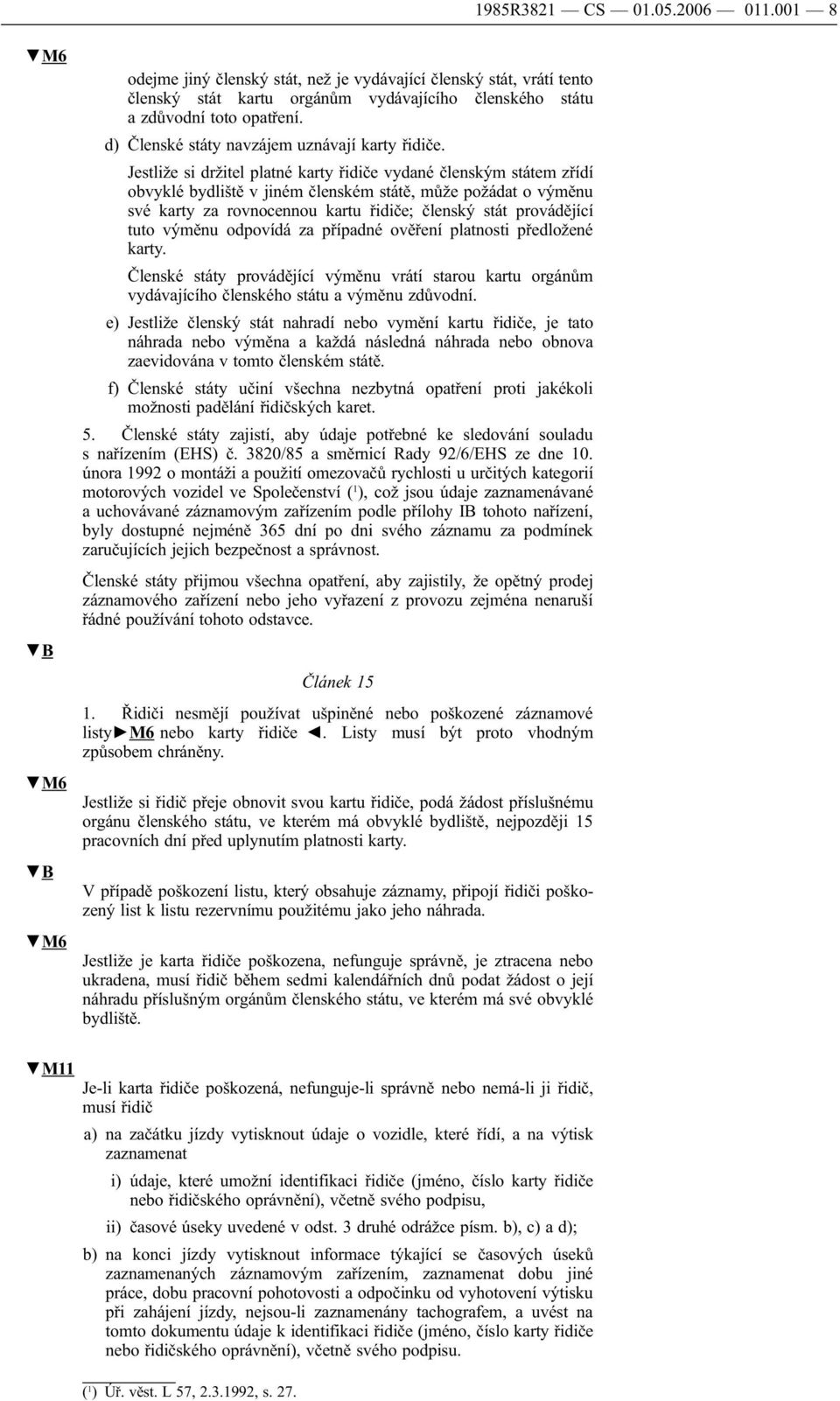 Jestliže si držitel platné karty řidiče vydané členským státem zřídí obvyklé bydliště v jiném členském státě, může požádat o výměnu své karty za rovnocennou kartu řidiče; členský stát provádějící