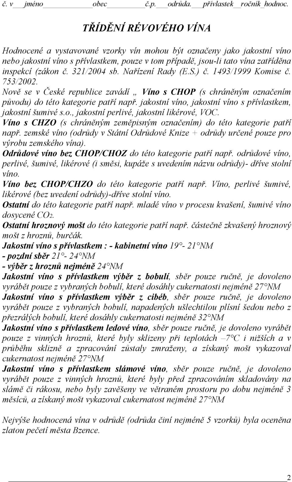 jakostní víno, jakostní víno s přívlastkem, jakostní šumivé s.o., jakostní perlivé, jakostní likérové, VOC. Víno s CHZO (s chráněným zeměpisným označením) do této kategorie patří např.