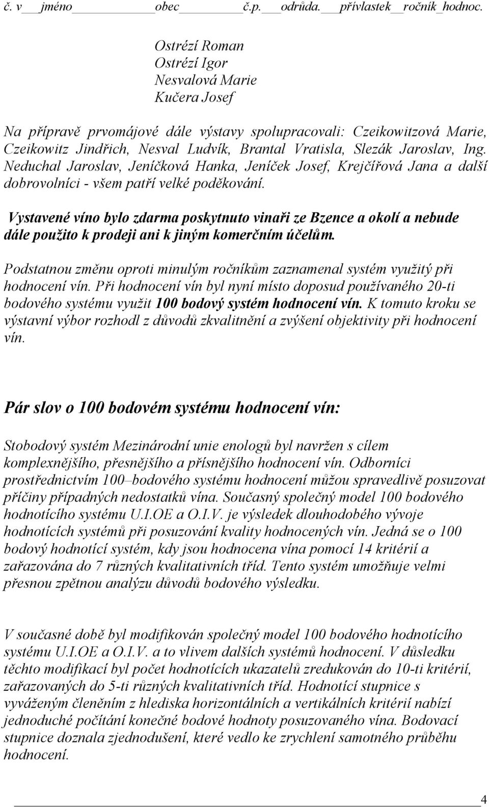 Vystavené víno bylo zdarma poskytnuto vinaři ze Bzence a okolí a nebude dále použito k prodeji ani k jiným komerčním účelům.