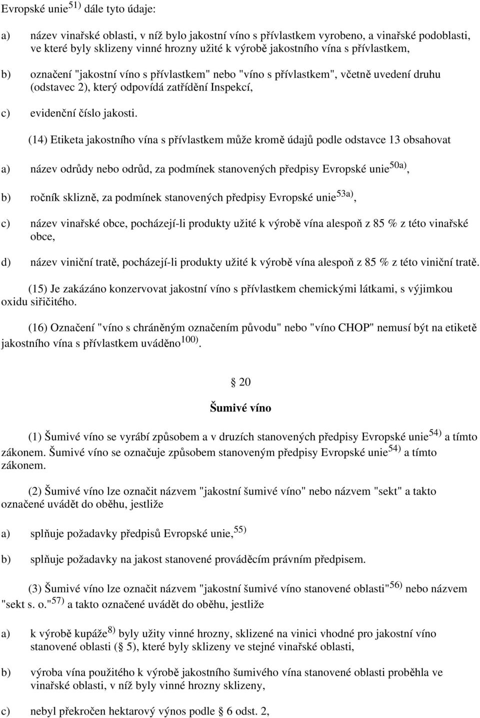 (14) Etiketa jakostního vína s přívlastkem může kromě údajů podle odstavce 13 obsahovat a) název odrůdy nebo odrůd, za podmínek stanovených předpisy Evropské unie 50a), b) ročník sklizně, za podmínek