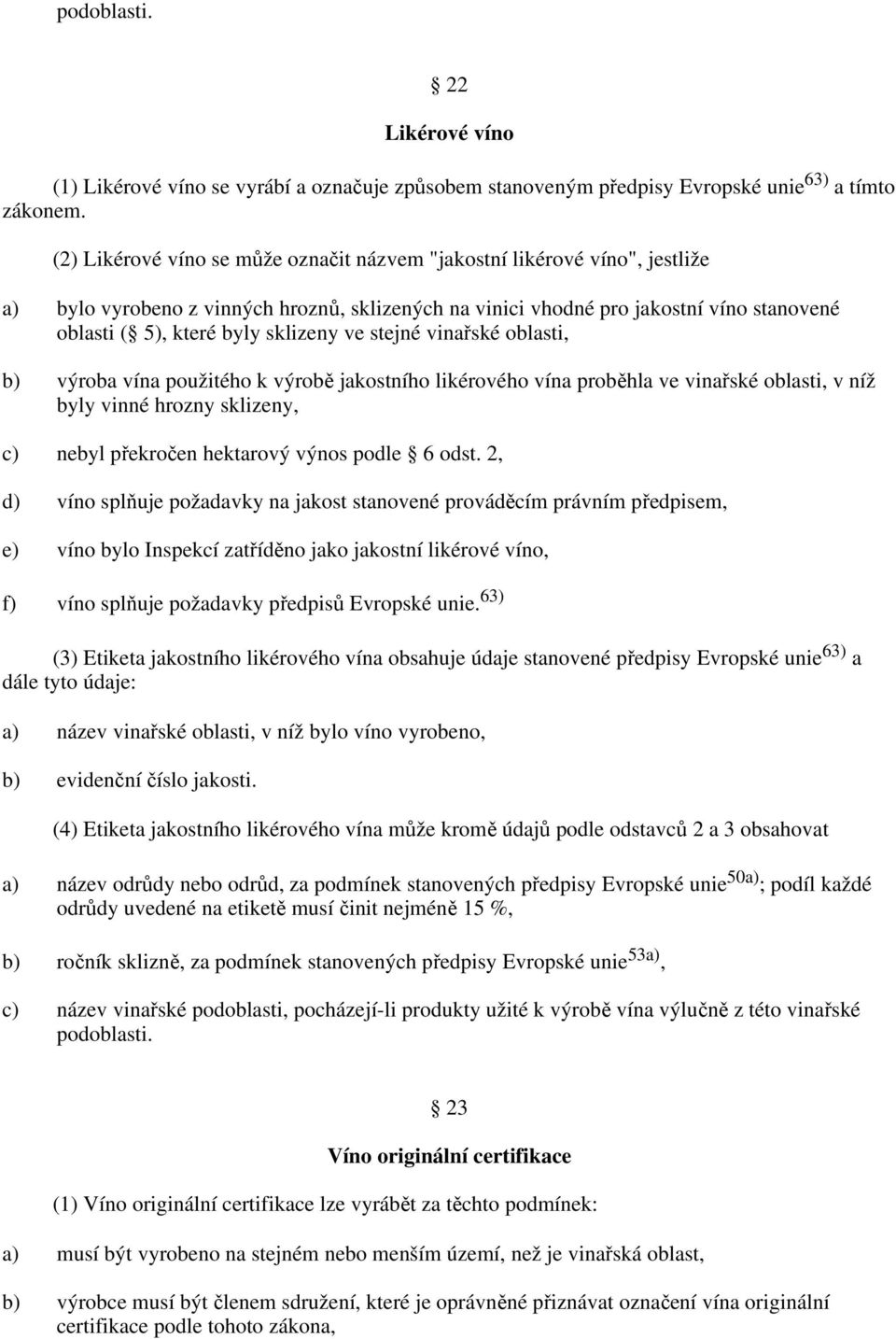 sklizeny ve stejné vinařské oblasti, b) výroba vína použitého k výrobě jakostního likérového vína proběhla ve vinařské oblasti, v níž byly vinné hrozny sklizeny, c) nebyl překročen hektarový výnos